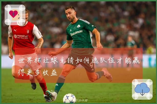 世界杯让球竞猜如何选队伍才能赢得更多收益