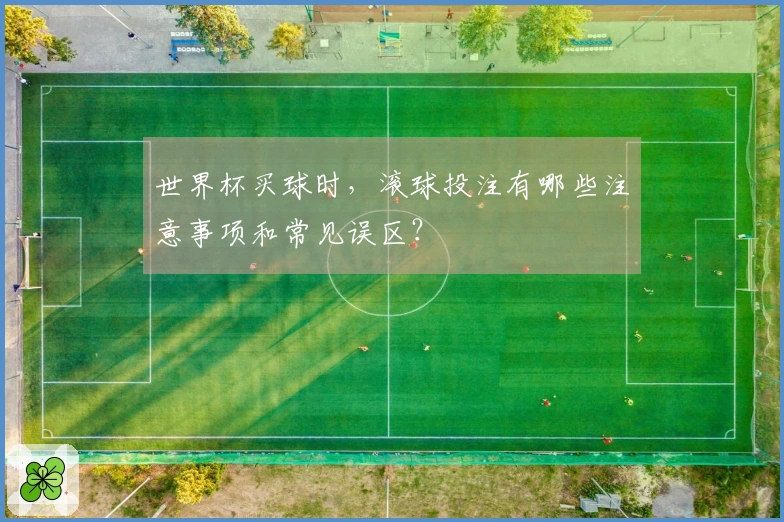 世界杯买球时，滚球投注有哪些注意事项和常见误区？