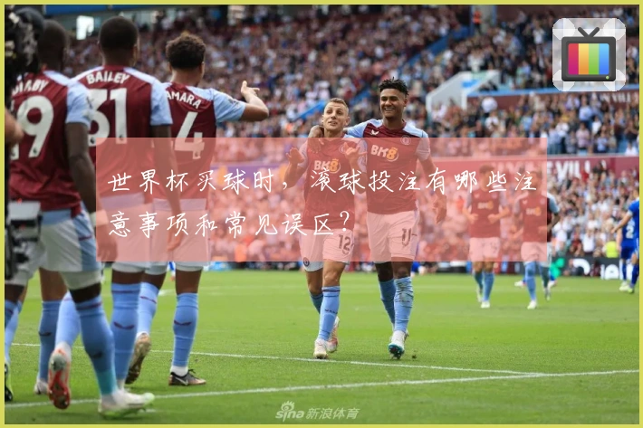 世界杯买球时，滚球投注有哪些注意事项和常见误区？
