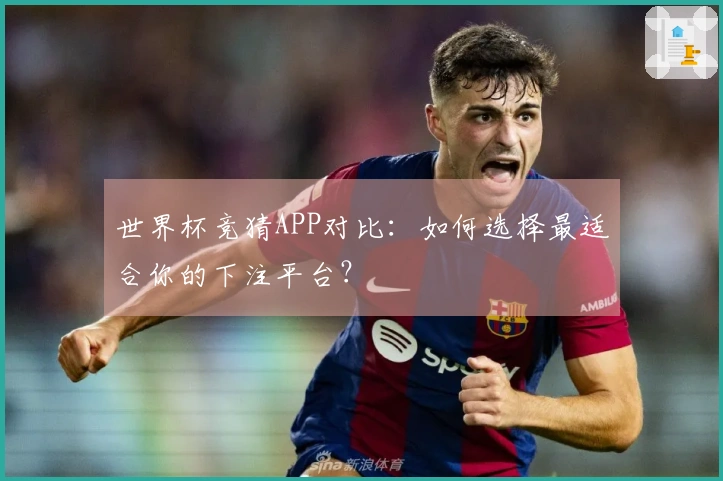 世界杯竞猜APP对比：如何选择最适合你的下注平台？