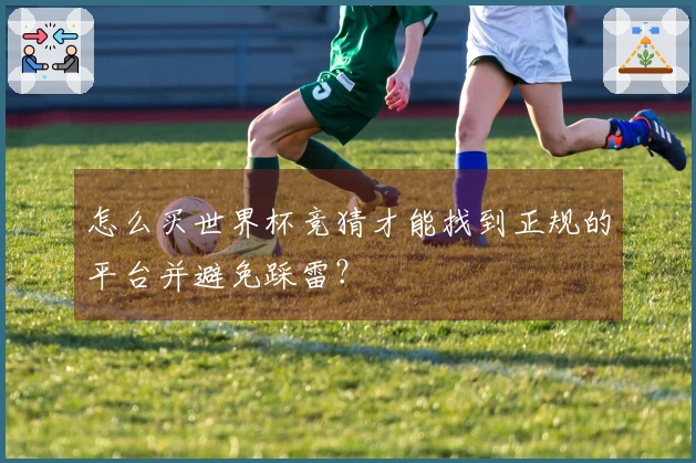 怎么买世界杯竞猜才能找到正规的平台并避免踩雷？